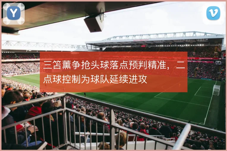 三笘薰争抢头球落点预判精准，二点球控制为球队延续进攻