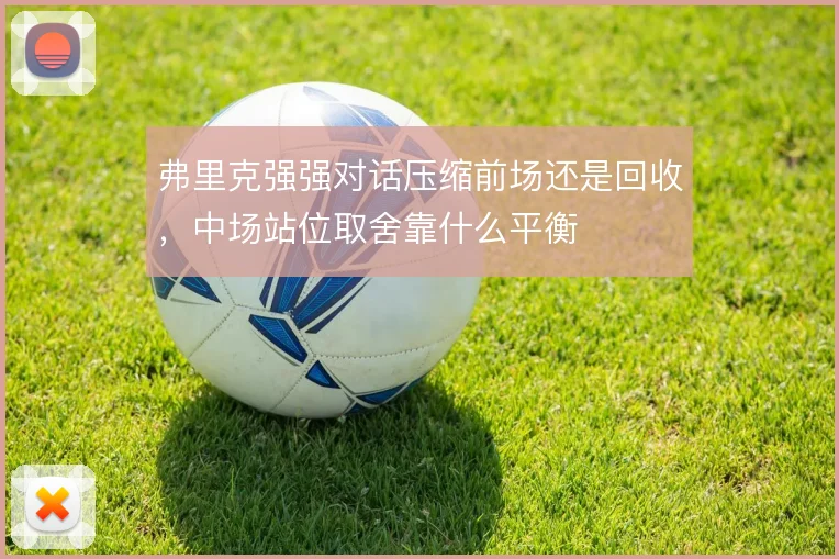 弗里克强强对话压缩前场还是回收，中场站位取舍靠什么平衡