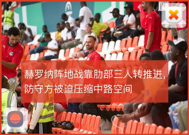 赫罗纳阵地战靠肋部三人转推进，防守方被迫压缩中路空间