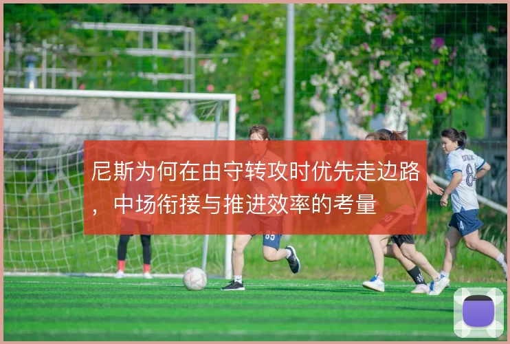 尼斯为何在由守转攻时优先走边路，中场衔接与推进效率的考量