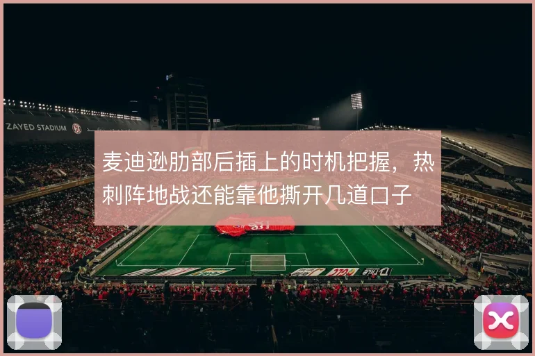 麦迪逊肋部后插上的时机把握，热刺阵地战还能靠他撕开几道口子