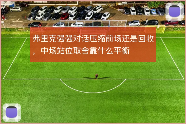 弗里克强强对话压缩前场还是回收，中场站位取舍靠什么平衡
