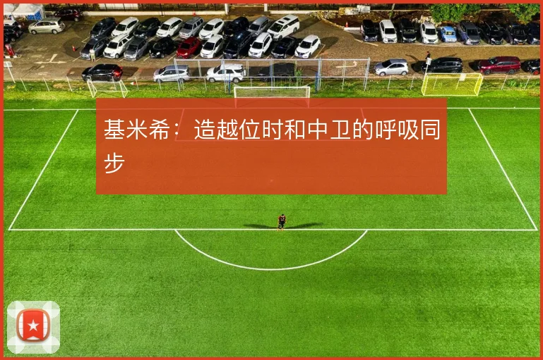 基米希：造越位时和中卫的呼吸同步