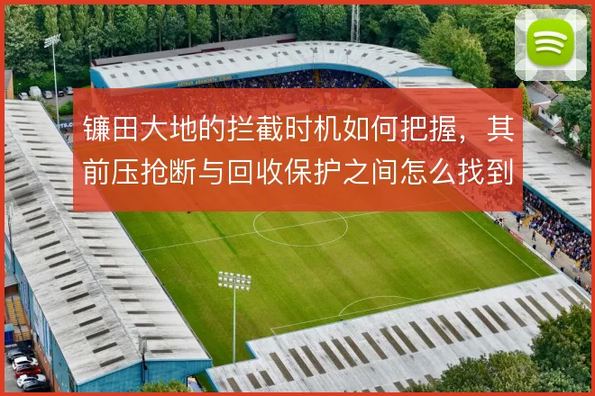 镰田大地的拦截时机如何把握，其前压抢断与回收保护之间怎么找到平衡