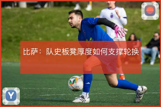 比萨：队史板凳厚度如何支撑轮换