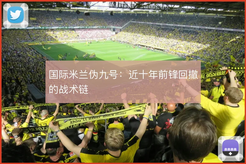 国际米兰伪九号：近十年前锋回撤的战术链