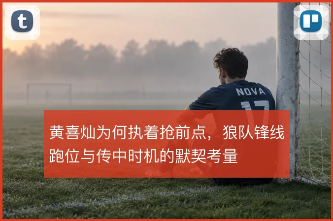 黄喜灿为何执着抢前点，狼队锋线跑位与传中时机的默契考量