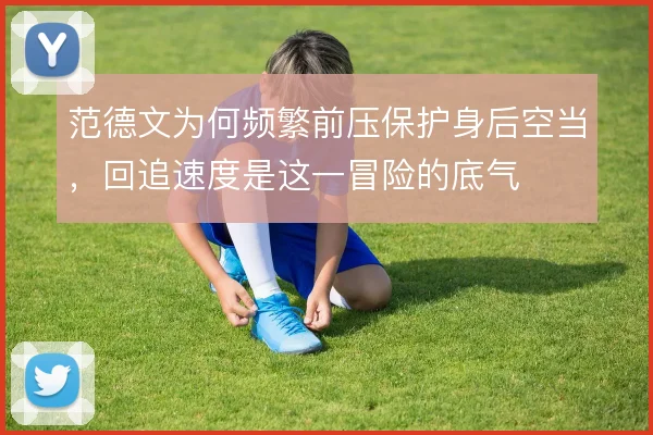 范德文为何频繁前压保护身后空当，回追速度是这一冒险的底气