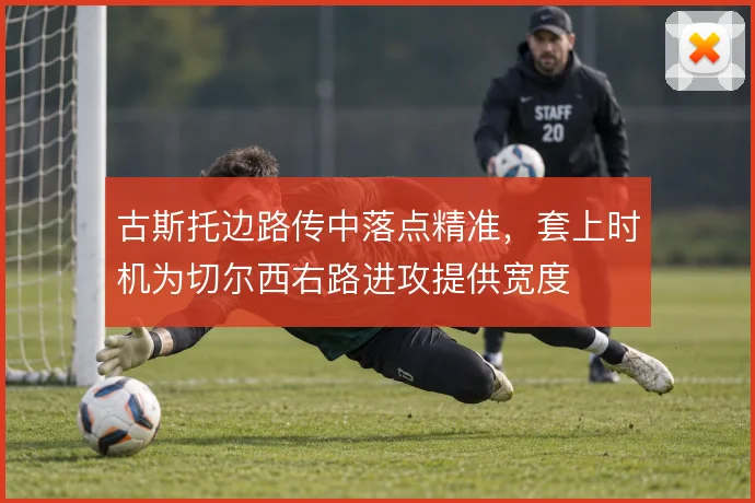 古斯托边路传中落点精准，套上时机为切尔西右路进攻提供宽度