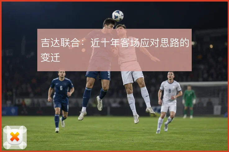 吉达联合：近十年客场应对思路的变迁