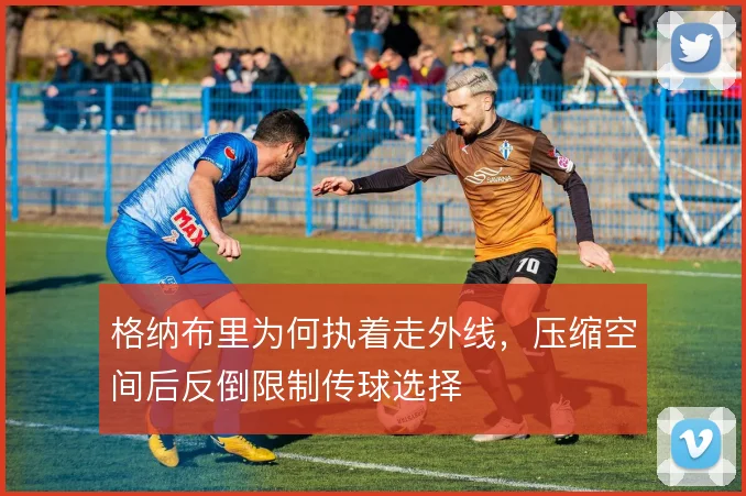 格纳布里为何执着走外线，压缩空间后反倒限制传球选择