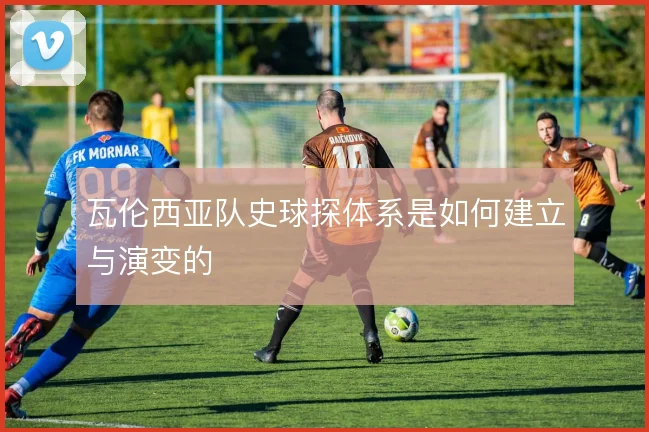 瓦伦西亚队史球探体系是如何建立与演变的