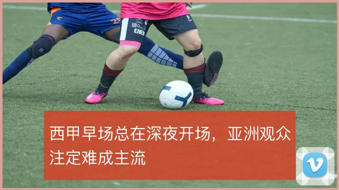 西甲早场总在深夜开场，亚洲观众注定难成主流