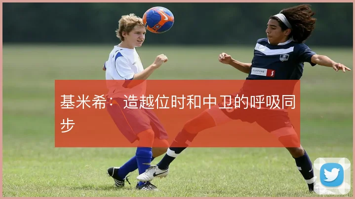 基米希：造越位时和中卫的呼吸同步