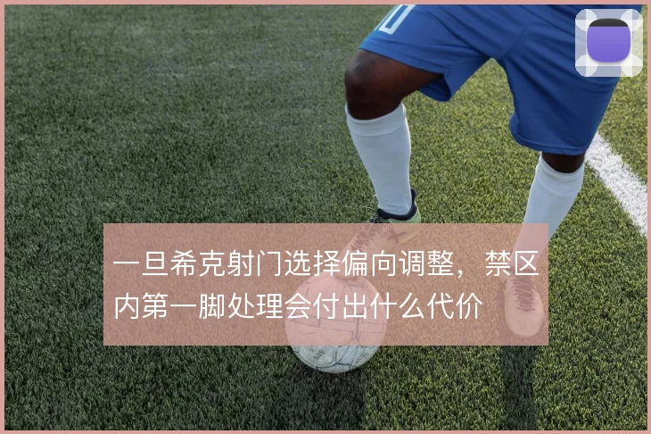 一旦希克射门选择偏向调整，禁区内第一脚处理会付出什么代价
