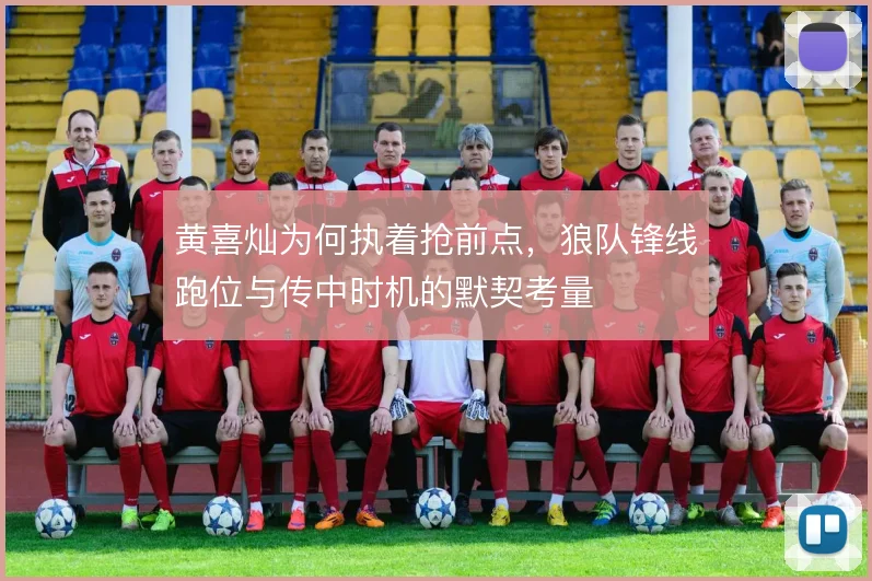 黄喜灿为何执着抢前点，狼队锋线跑位与传中时机的默契考量