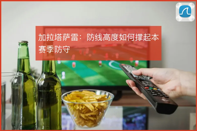 加拉塔萨雷：防线高度如何撑起本赛季防守