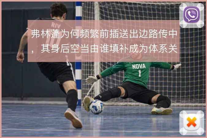 弗林蓬为何频繁前插送出边路传中，其身后空当由谁填补成为体系关键