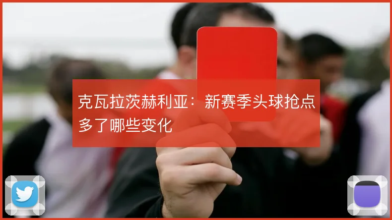 克瓦拉茨赫利亚：新赛季头球抢点多了哪些变化