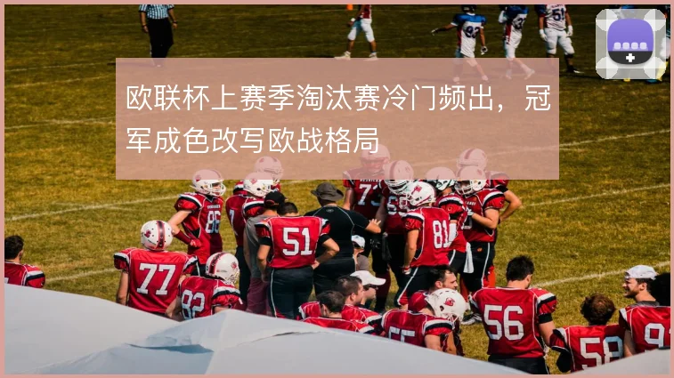欧联杯上赛季淘汰赛冷门频出，冠军成色改写欧战格局