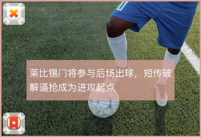 莱比锡门将参与后场出球,短传破解逼抢成为进攻起点