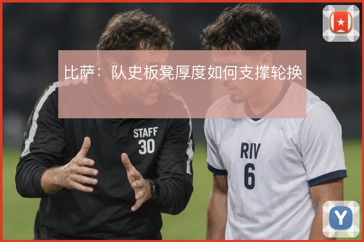 比萨：队史板凳厚度如何支撑轮换