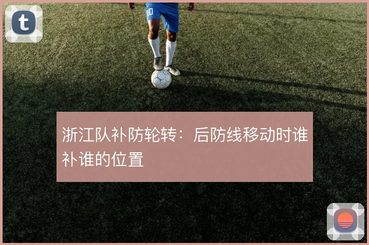 浙江队补防轮转:后防线移动时谁补谁的位置