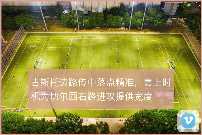 古斯托边路传中落点精准，套上时机为切尔西右路进攻提供宽度
