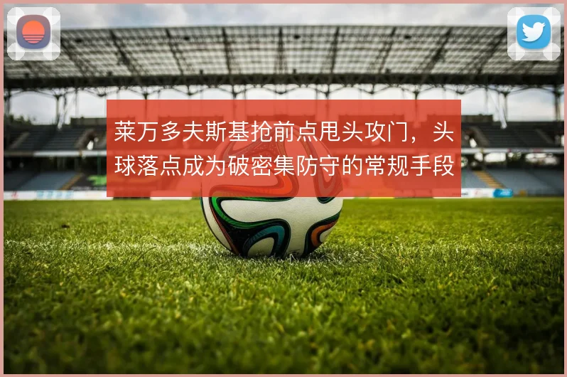 莱万多夫斯基抢前点甩头攻门，头球落点成为破密集防守的常规手段