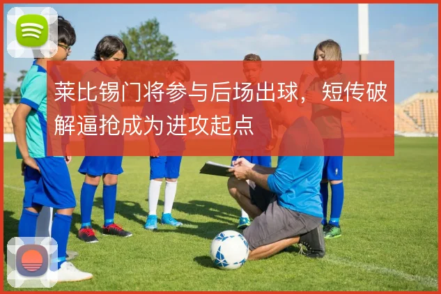 莱比锡门将参与后场出球，短传破解逼抢成为进攻起点