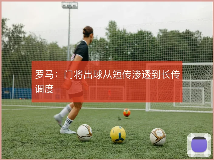 罗马：门将出球从短传渗透到长传调度