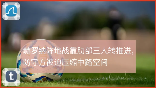 赫罗纳阵地战靠肋部三人转推进，防守方被迫压缩中路空间