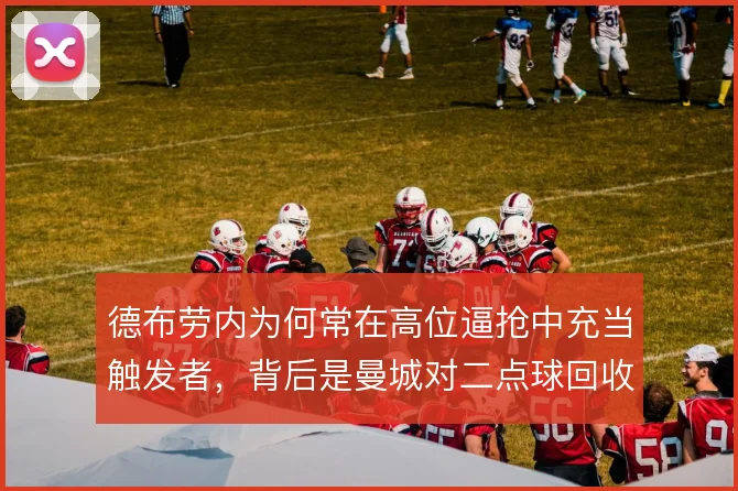 德布劳内为何常在高位逼抢中充当触发者，背后是曼城对二点球回收的算计