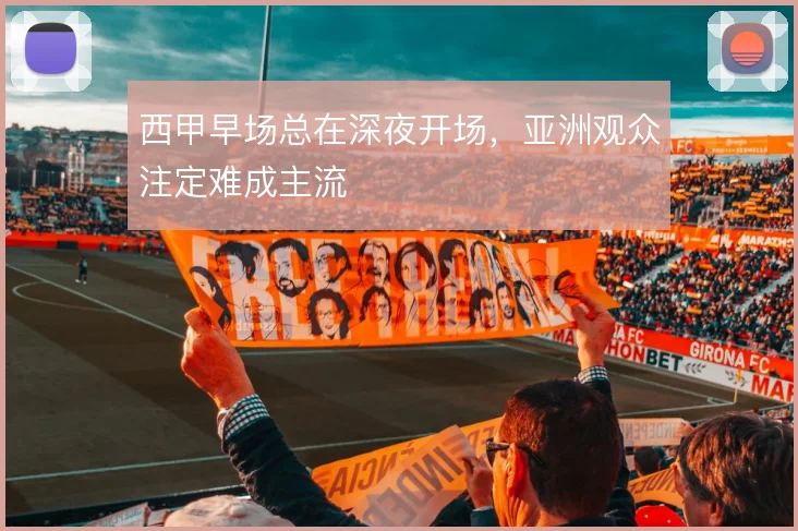 西甲早场总在深夜开场，亚洲观众注定难成主流