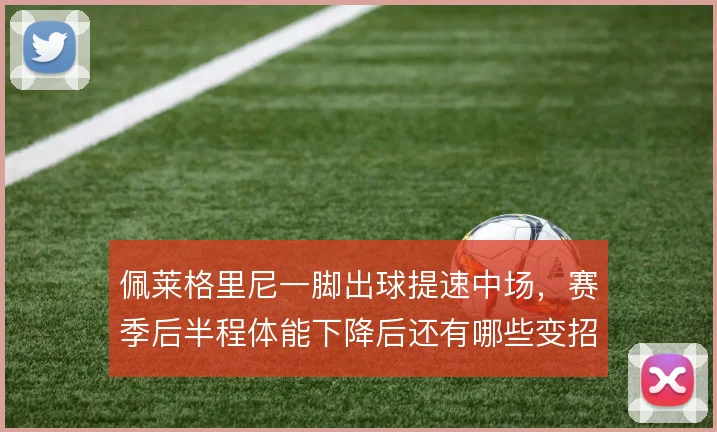 佩莱格里尼一脚出球提速中场，赛季后半程体能下降后还有哪些变招