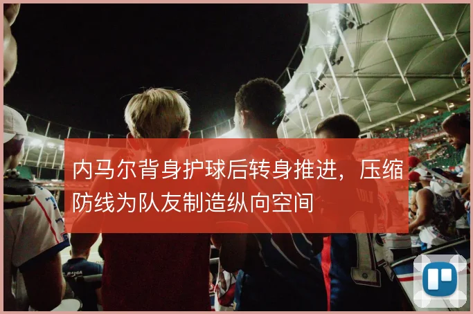 内马尔背身护球后转身推进，压缩防线为队友制造纵向空间