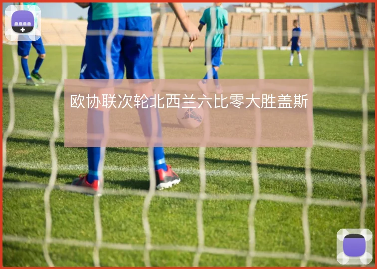 欧协联次轮北西兰六比零大胜盖斯