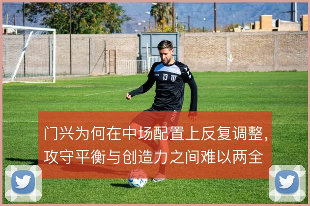 门兴为何在中场配置上反复调整，攻守平衡与创造力之间难以两全