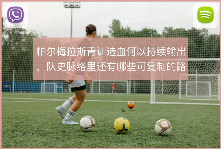帕尔梅拉斯青训造血何以持续输出，队史脉络里还有哪些可复制的路径