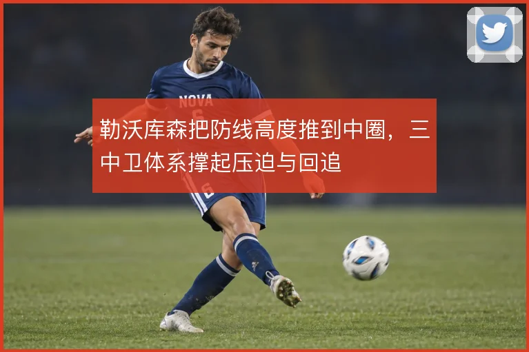 勒沃库森把防线高度推到中圈，三中卫体系撑起压迫与回追