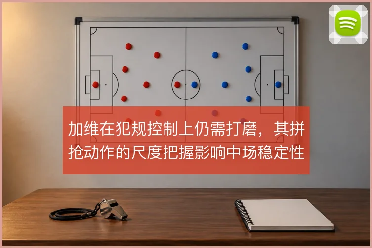 加维在犯规控制上仍需打磨，其拼抢动作的尺度把握影响中场稳定性