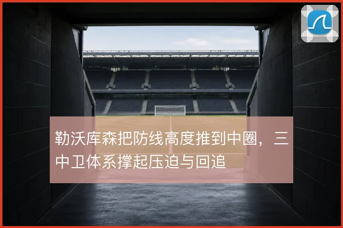 勒沃库森把防线高度推到中圈，三中卫体系撑起压迫与回追