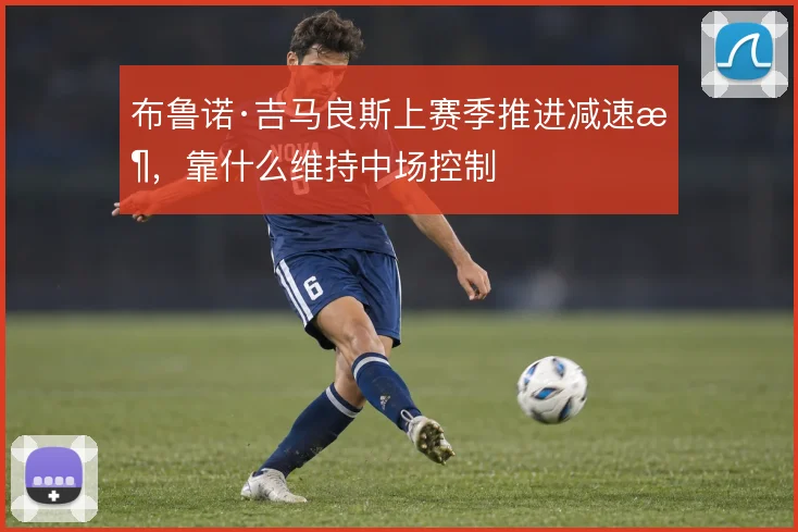 布鲁诺·吉马良斯上赛季推进减速时，靠什么维持中场控制