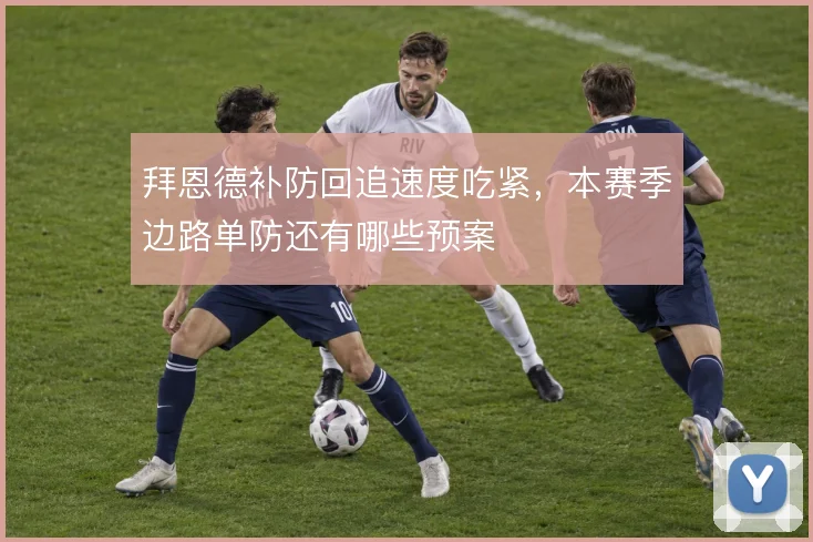 拜恩德补防回追速度吃紧，本赛季边路单防还有哪些预案