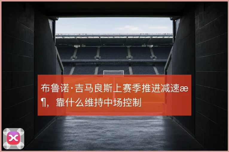 布鲁诺·吉马良斯上赛季推进减速时，靠什么维持中场控制