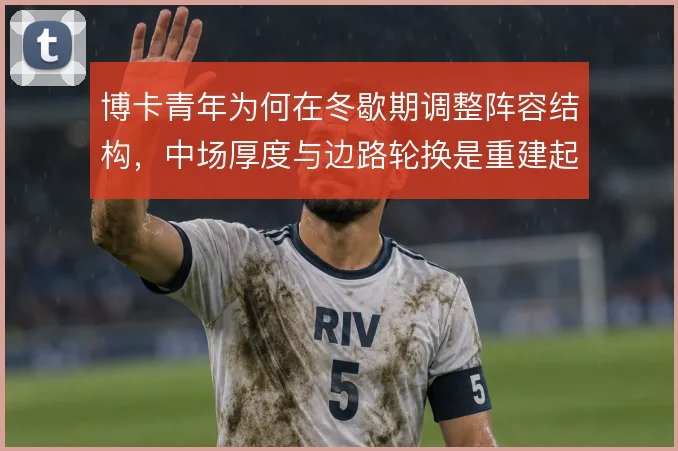 博卡青年为何在冬歇期调整阵容结构,中场厚度与边路轮换是重建起点