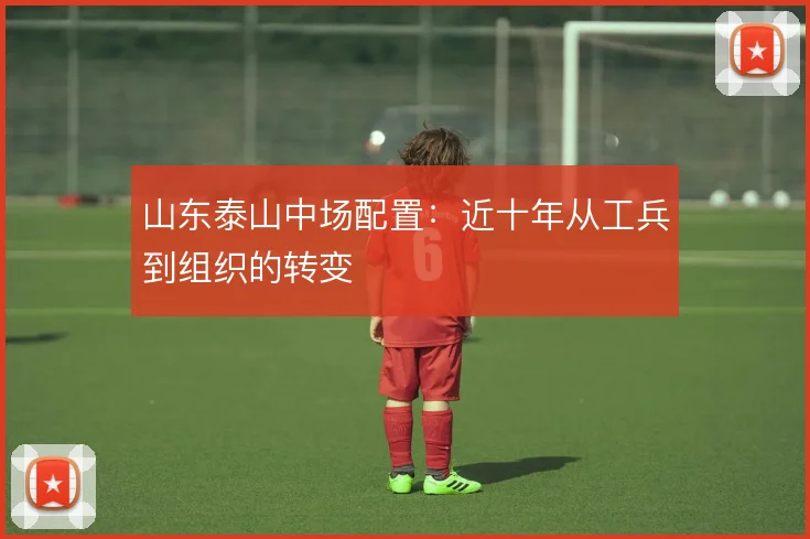 山东泰山中场配置：近十年从工兵到组织的转变