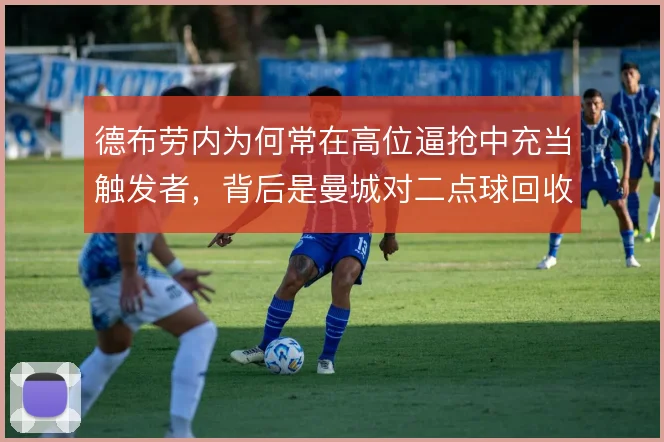 德布劳内为何常在高位逼抢中充当触发者,背后是曼城对二点球回收的算计