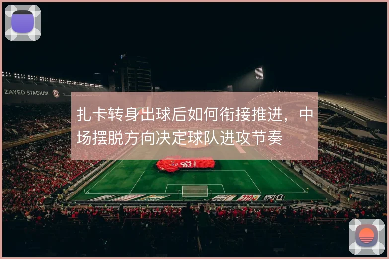 扎卡转身出球后如何衔接推进，中场摆脱方向决定球队进攻节奏