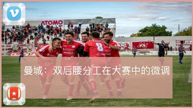 曼城：双后腰分工在大赛中的微调